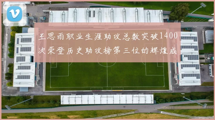王思雨职业生涯助攻总数突破1400次荣登历史助攻榜第三位的辉煌成就