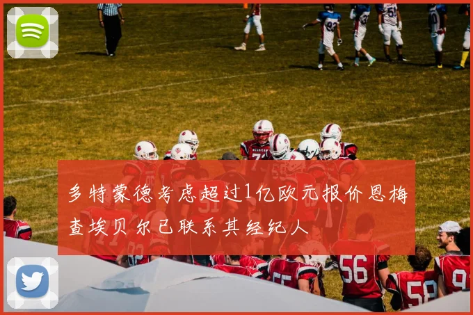 多特蒙德考虑超过1亿欧元报价恩梅查埃贝尔已联系其经纪人