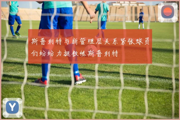 斯普利特与新管理层关系紧张球员们纷纷力挺教练斯普利特