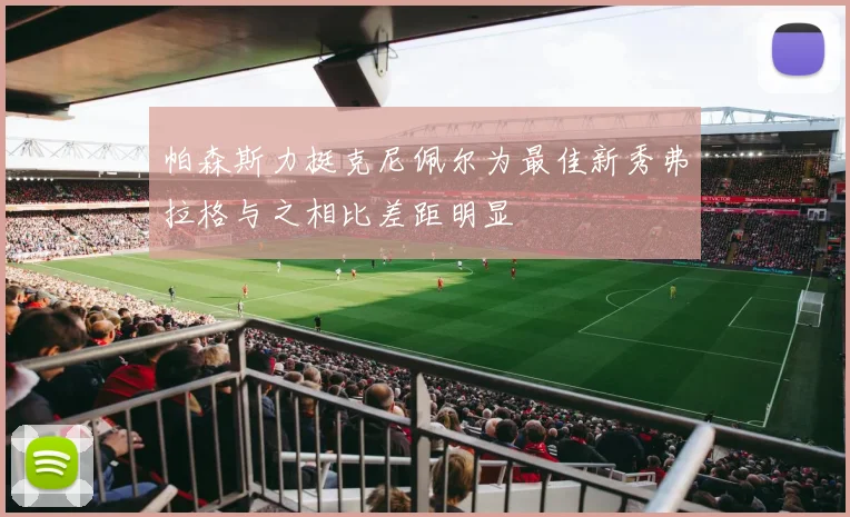 帕森斯力挺克尼佩尔为最佳新秀弗拉格与之相比差距明显