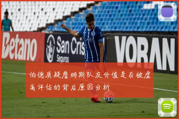 伯德质疑詹姆斯队友价值是否被虚高评估的背后原因分析