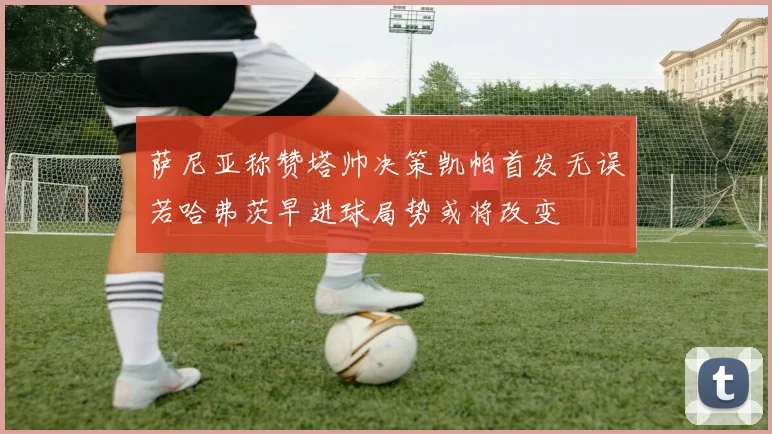 萨尼亚称赞塔帅决策凯帕首发无误若哈弗茨早进球局势或将改变