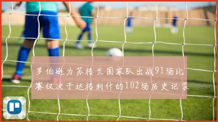 罗伯逊为苏格兰国家队出战91场比赛仅次于达格利什的102场历史记录