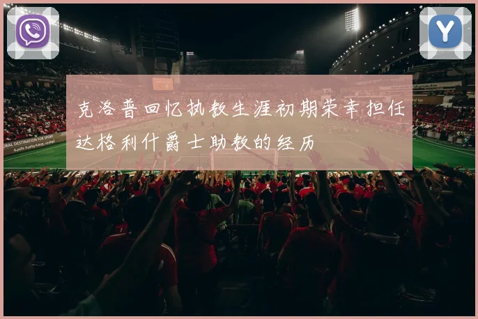 克洛普回忆执教生涯初期荣幸担任达格利什爵士助教的经历