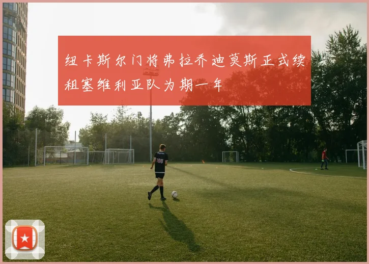 纽卡斯尔门将弗拉乔迪莫斯正式续租塞维利亚队为期一年
