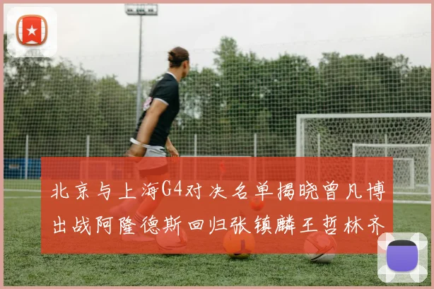北京与上海G4对决名单揭晓曾凡博出战阿隆德斯回归张镇麟王哲林齐上阵