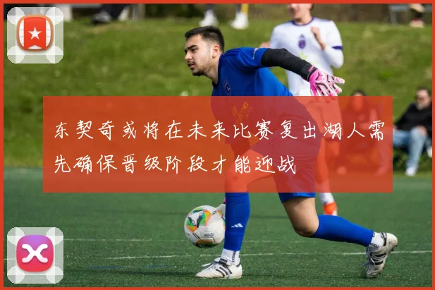 东契奇或将在未来比赛复出湖人需先确保晋级阶段才能迎战