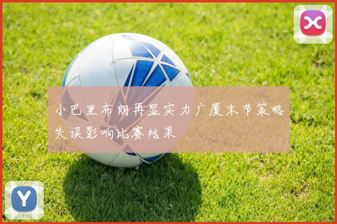 小巴里布朗再显实力广厦末节策略失误影响比赛结果