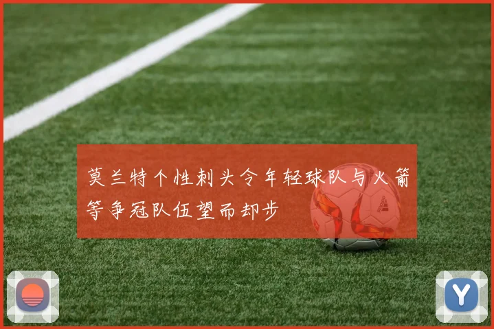 莫兰特个性刺头令年轻球队与火箭等争冠队伍望而却步